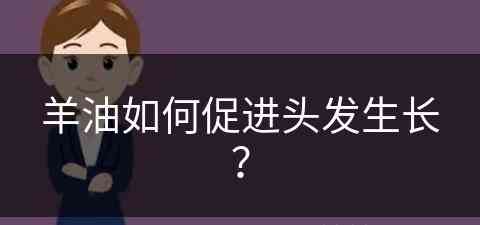 羊油如何促进头发生长？(羊油如何促进头发生长呢)